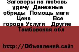 Заговоры на любовь, удачу. Денежные обряды. Помощь мага.  › Цена ­ 2 000 - Все города Услуги » Другие   . Тамбовская обл.